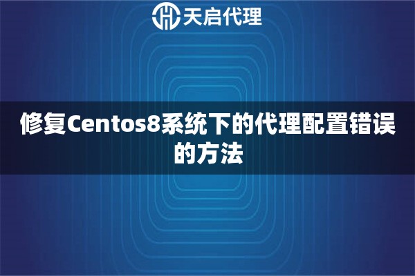 修复Centos8系统下的代理配置错误的方法
