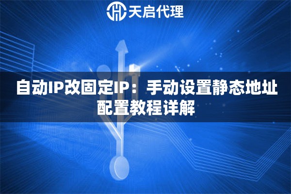 自动IP改固定IP：手动设置静态地址配置教程详解