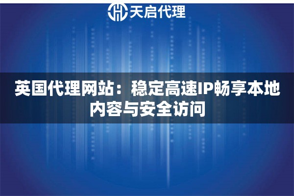 英国代理网站：稳定高速IP畅享本地内容与安全访问