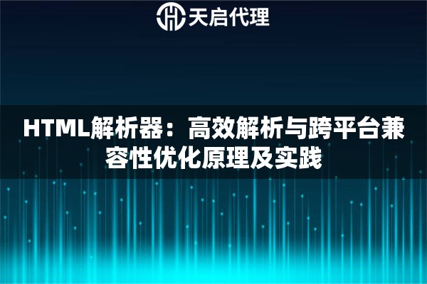 HTML解析器：高效解析与跨平台兼容性优化原理及实践