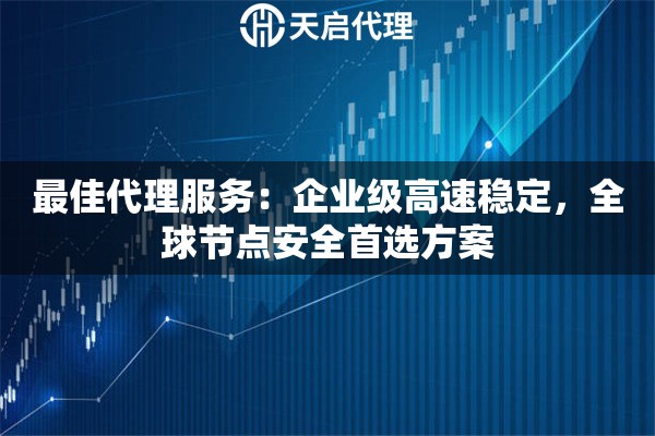 最佳代理服务：企业级高速稳定，全球节点安全首选方案