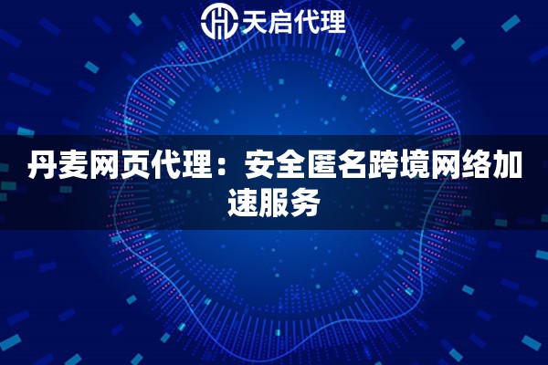 丹麦网页代理：安全匿名跨境网络加速服务
