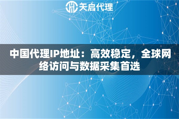 中国代理IP地址：高效稳定，全球网络访问与数据采集首选