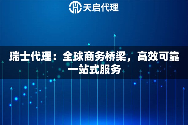 瑞士代理：全球商务桥梁，高效可靠一站式服务