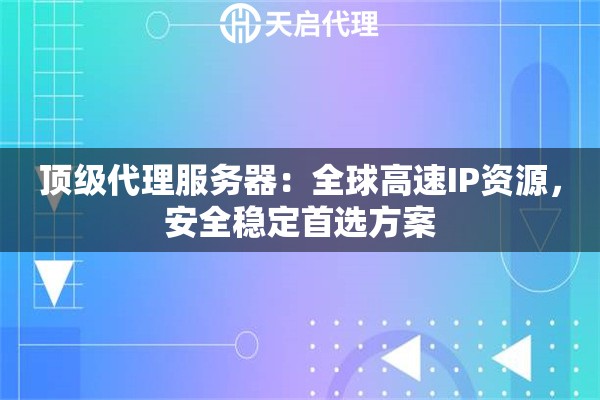 顶级代理服务器：全球高速IP资源，安全稳定首选方案