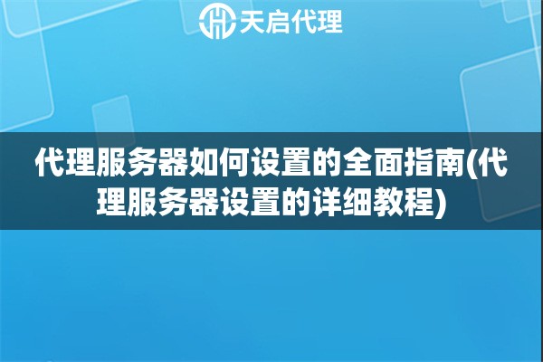 代理服务器如何设置的全面指南(代理服务器设置的详细教程)