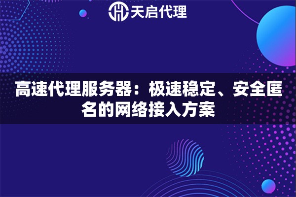 高速代理服务器：极速稳定、安全匿名的网络接入方案