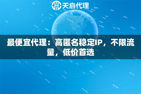 最便宜代理：高匿名稳定IP，不限流量，低价首选