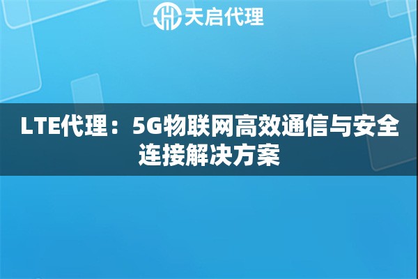 LTE代理：5G物联网高效通信与安全连接解决方案