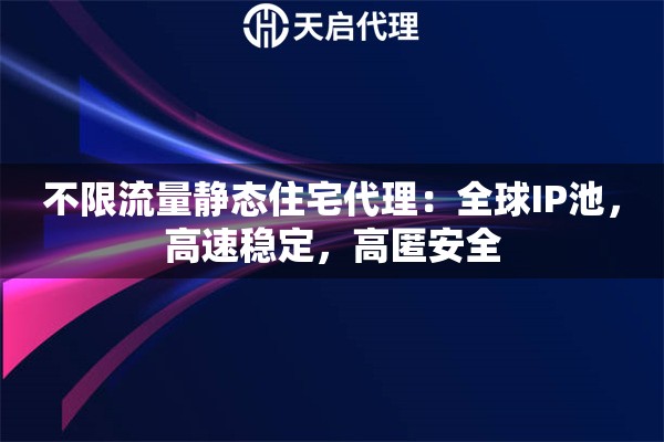 不限流量静态住宅代理：全球IP池，高速稳定，高匿安全