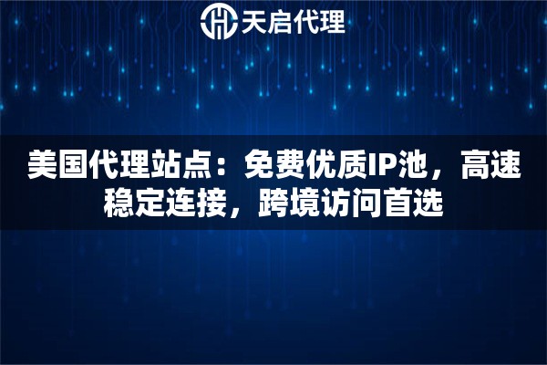美国代理站点：免费优质IP池，高速稳定连接，跨境访问首选
