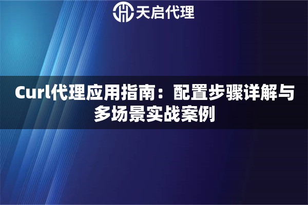 Curl代理应用指南：配置步骤详解与多场景实战案例