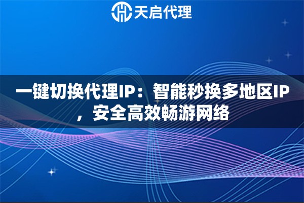 一键切换代理IP：智能秒换多地区IP，安全高效畅游网络