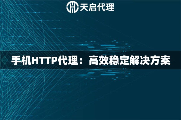 手机HTTP代理：高效稳定解决方案