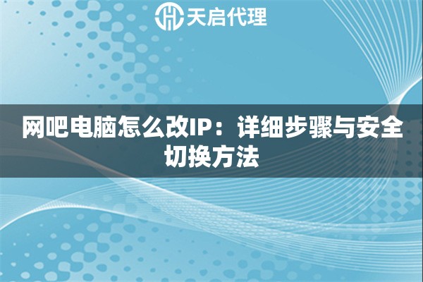 网吧电脑怎么改IP：详细步骤与安全切换方法