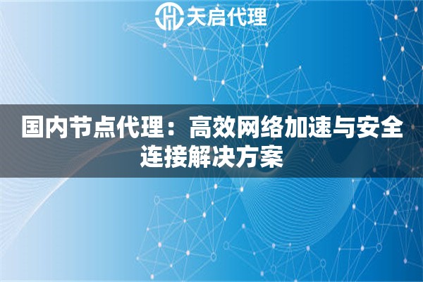 国内节点代理：高效网络加速与安全连接解决方案