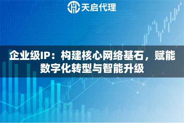 企业级IP：构建核心网络基石，赋能数字化转型与智能升级