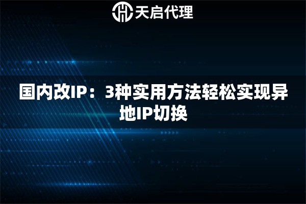 国内改IP：3种实用方法轻松实现异地IP切换