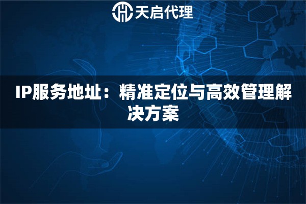 IP服务地址：精准定位与高效管理解决方案