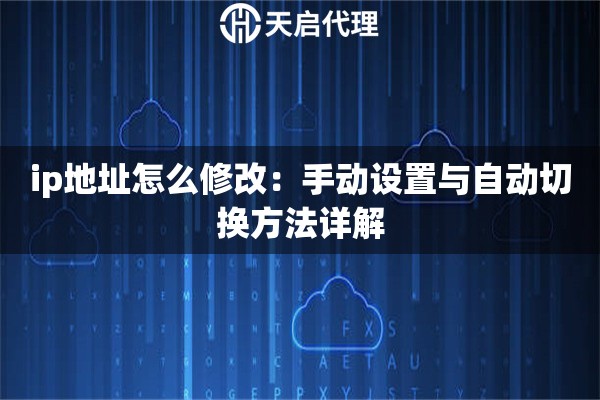 ip地址怎么修改：手动设置与自动切换方法详解