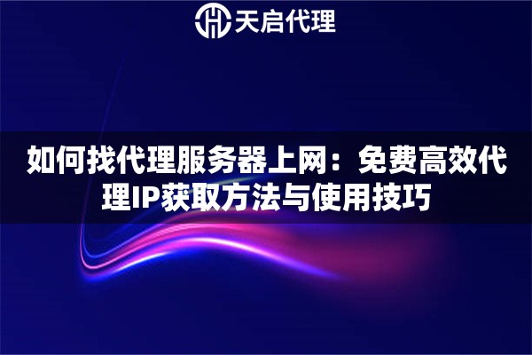 如何找代理服务器上网：免费高效代理IP获取方法与使用技巧