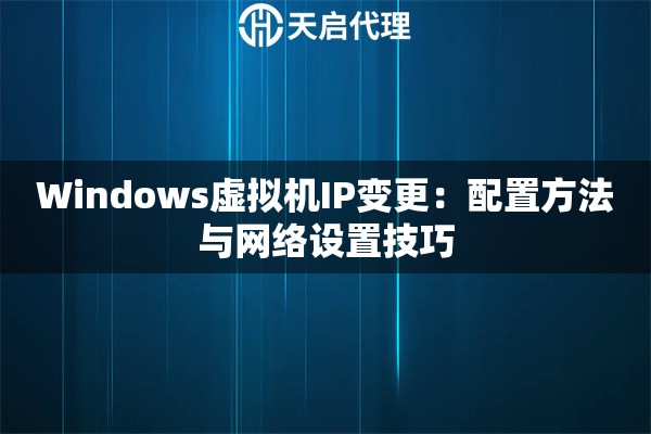 Windows虚拟机IP变更：配置方法与网络设置技巧