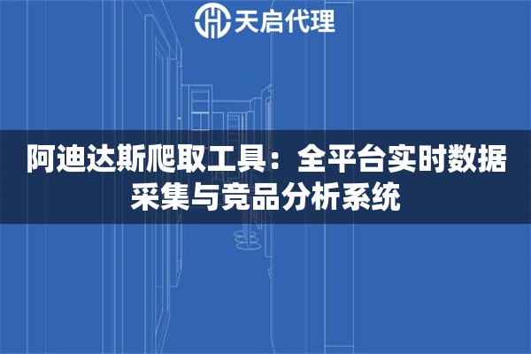 阿迪达斯爬取工具：全平台实时数据采集与竞品分析系统