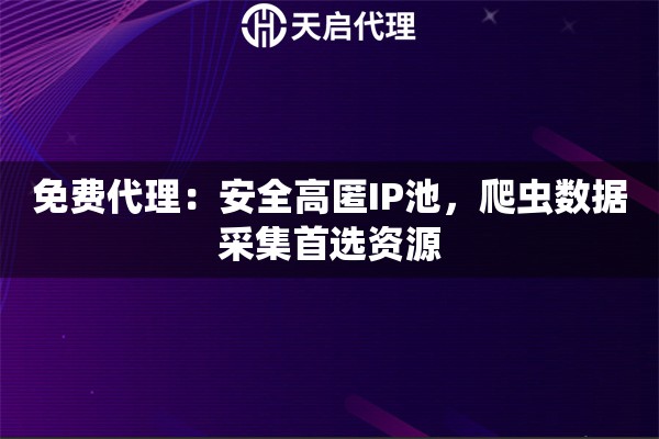 免费代理：安全高匿IP池，爬虫数据采集首选资源