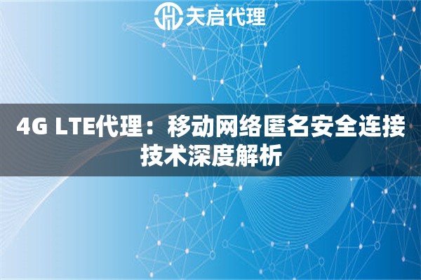 4G LTE代理：移动网络匿名安全连接技术深度解析