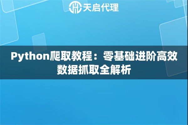 Python爬取教程：零基础进阶高效数据抓取全解析