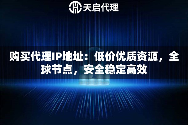 购买代理IP地址：低价优质资源，全球节点，安全稳定高效