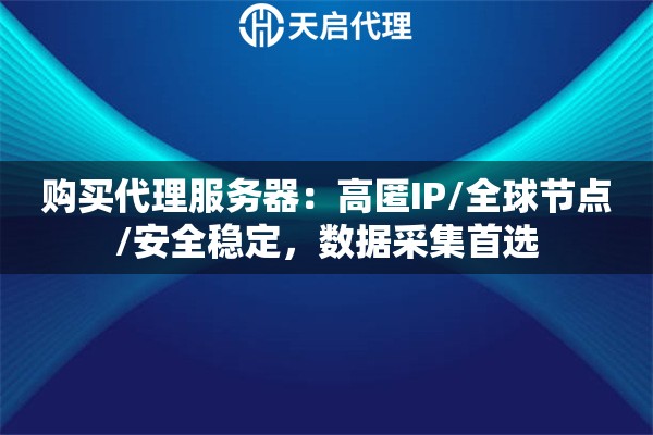 购买代理服务器：高匿IP/全球节点/安全稳定，数据采集首选