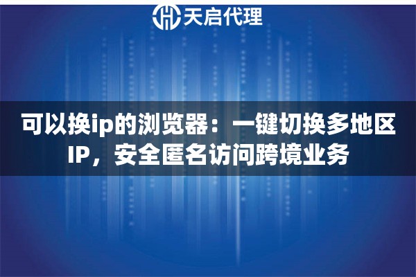 可以换ip的浏览器：一键切换多地区IP，安全匿名访问跨境业务