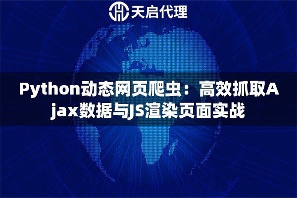 Python动态网页爬虫：高效抓取Ajax数据与JS渲染页面实战