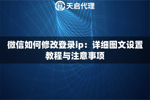 微信如何修改登录ip：详细图文设置教程与注意事项