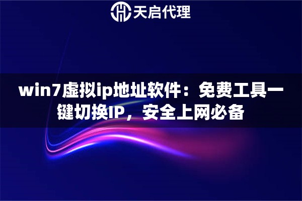 win7虚拟ip地址软件：免费工具一键切换IP，安全上网必备