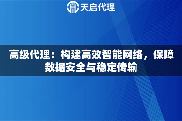 高级代理：构建高效智能网络，保障数据安全与稳定传输