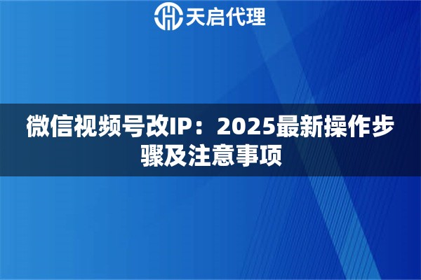 微信视频号改IP：2025最新操作步骤及注意事项