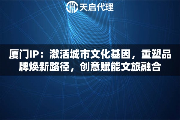 厦门IP：激活城市文化基因，重塑品牌焕新路径，创意赋能文旅融合