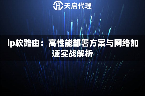 ip软路由：高性能部署方案与网络加速实战解析