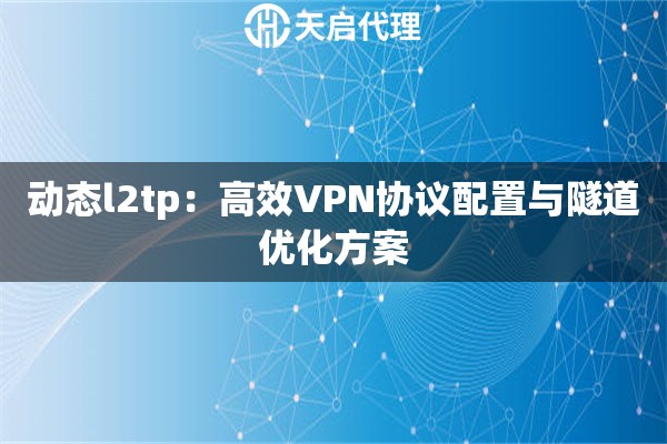 动态l2tp：高效VPN协议配置与隧道优化方案