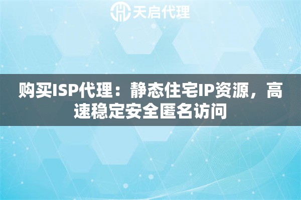 购买ISP代理：静态住宅IP资源，高速稳定安全匿名访问