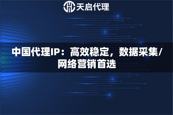 中国代理IP：高效稳定，数据采集/网络营销首选