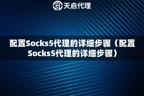 配置Socks5代理的详细步骤（配置Socks5代理的详细步骤）