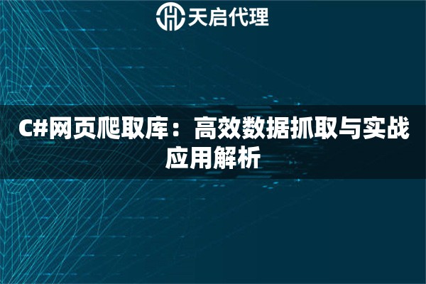 C#网页爬取库：高效数据抓取与实战应用解析