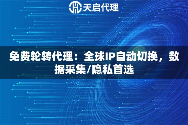 免费轮转代理：全球IP自动切换，数据采集/隐私首选