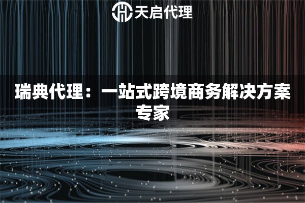 瑞典代理：一站式跨境商务解决方案专家