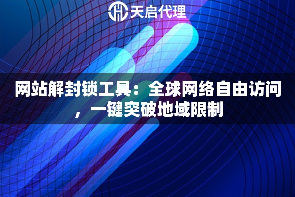 网站解封锁工具：全球网络自由访问，一键突破地域限制