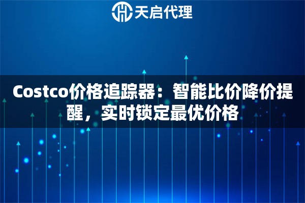 Costco价格追踪器：智能比价降价提醒，实时锁定最优价格