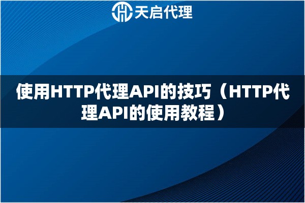 使用HTTP代理API的技巧（HTTP代理API的使用教程）
